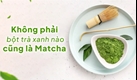 Điểm khác nhau giữa các loại bột trà xanh. Phẩm cấp matcha được phân biệt như thế nào?